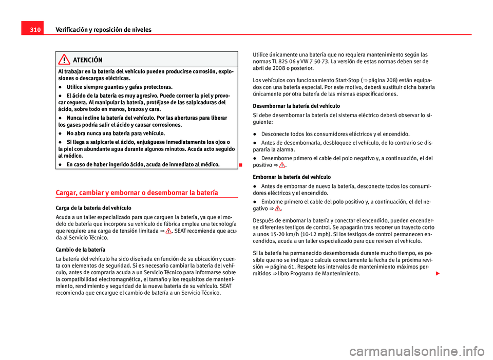 Seat Alhambra 2014 Manual del propietario (in Spanish) 310Verificación y reposición de niveles
ATENCIÓN
Al trabajar en la batería del vehículo pueden producirse corrosión, explo-
siones o descargas eléctricas.
● Utilice siempre guantes y gafas pr Seat Alhambra 2014 Manual del propietario (in Spanish) 310Verificación y reposición de niveles
ATENCIÓN
Al trabajar en la batería del vehículo pueden producirse corrosión, explo-
siones o descargas eléctricas.
● Utilice siempre guantes y gafas pr