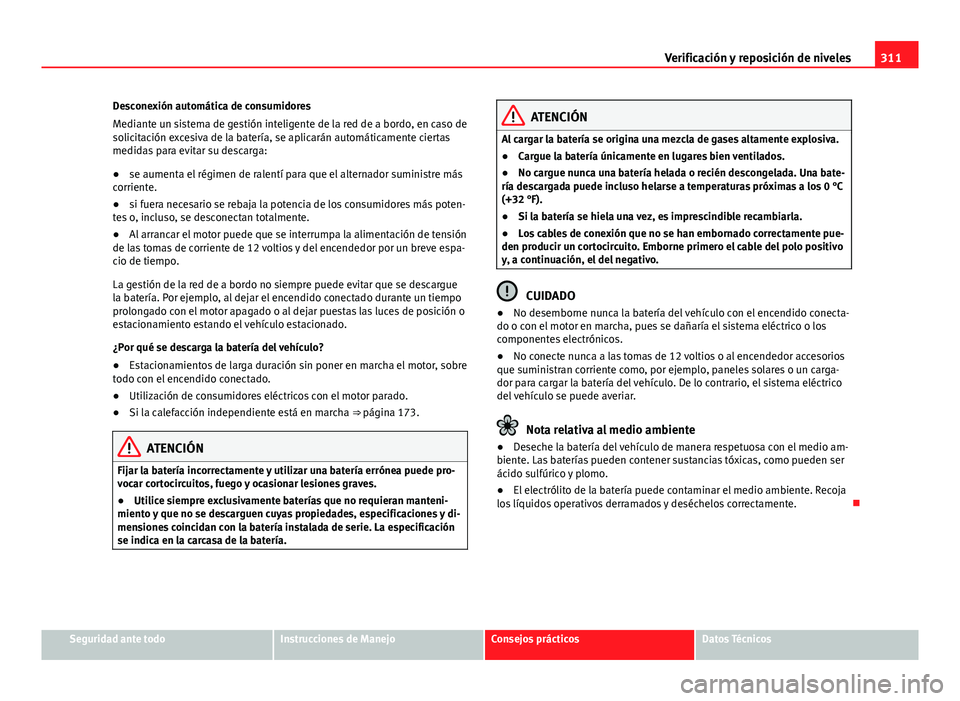 Seat Alhambra 2014 Manual del propietario (in Spanish) 311
Verificación y reposición de niveles
Desconexión automática de consumidores
Mediante un sistema de gestión inteligente de la red de a bordo, en caso de
solicitación excesiva de la batería, Seat Alhambra 2014 Manual del propietario (in Spanish) 311
Verificación y reposición de niveles
Desconexión automática de consumidores
Mediante un sistema de gestión inteligente de la red de a bordo, en caso de
solicitación excesiva de la batería,