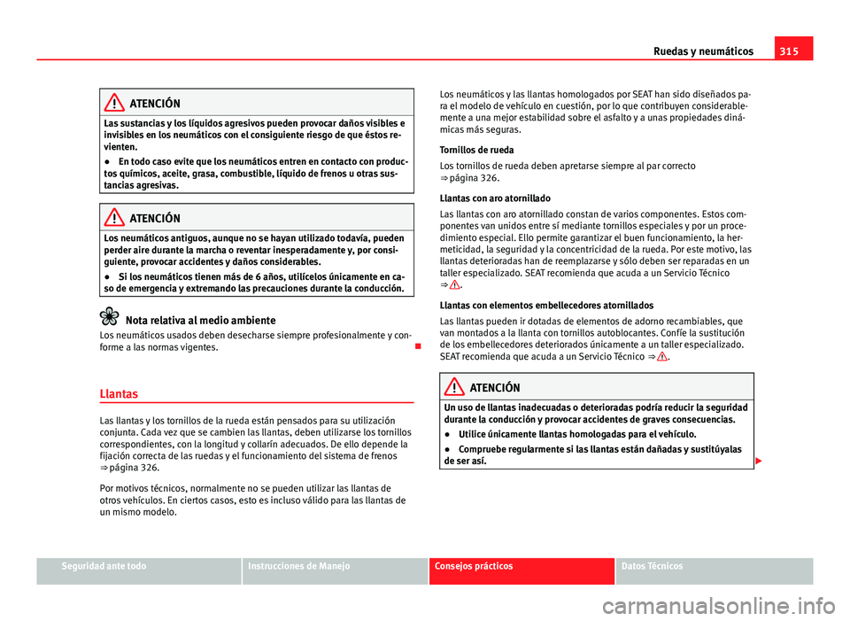 Seat Alhambra 2014 Manual del propietario (in Spanish) 315
Ruedas y neumáticos
ATENCIÓN
Las sustancias y los líquidos agresivos pueden provocar daños visibles e
invisibles en los neumáticos con el consiguiente riesgo de que éstos re-
vienten.
● En Seat Alhambra 2014 Manual del propietario (in Spanish) 315
Ruedas y neumáticos
ATENCIÓN
Las sustancias y los líquidos agresivos pueden provocar daños visibles e
invisibles en los neumáticos con el consiguiente riesgo de que éstos re-
vienten.
● En