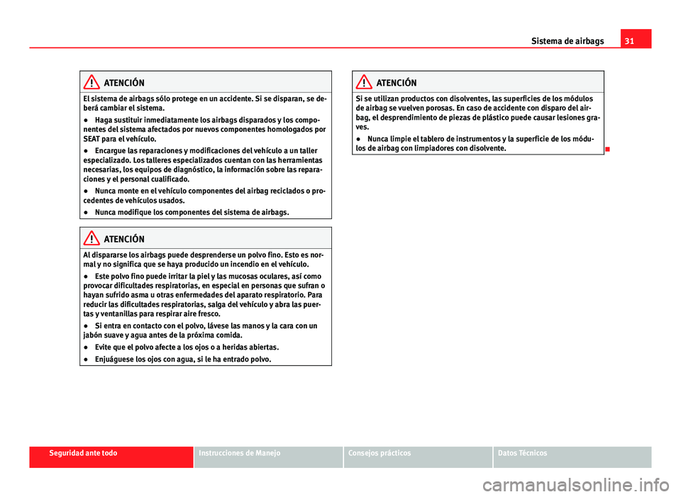 Seat Alhambra 2014  Manual del propietario (in Spanish) 31
Sistema de airbags
ATENCIÓN
El sistema de airbags sólo protege en un accidente. Si se disparan, se de-
berá cambiar el sistema.
● Haga sustituir inmediatamente los airbags disparados y los com