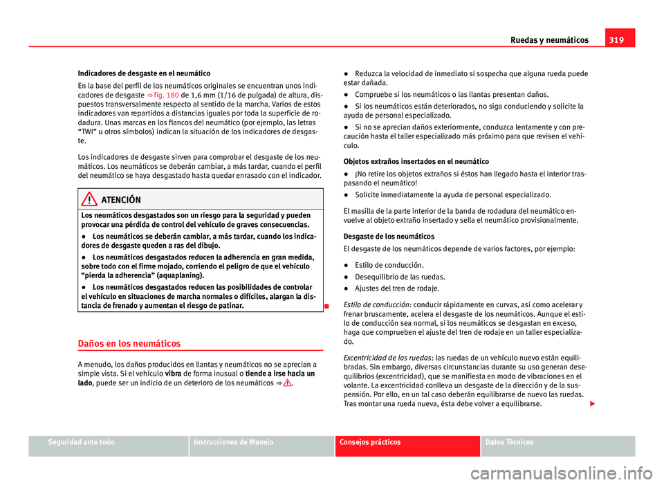 Seat Alhambra 2014 Manual del propietario (in Spanish) 319
Ruedas y neumáticos
Indicadores de desgaste en el neumático
En la base del perfil de los neumáticos originales se encuentran unos indi-
cadores de desgaste ⇒ fig. 180 de 1,6 mm (1/16 de pu Seat Alhambra 2014 Manual del propietario (in Spanish) 319
Ruedas y neumáticos
Indicadores de desgaste en el neumático
En la base del perfil de los neumáticos originales se encuentran unos indi-
cadores de desgaste ⇒ fig. 180 de 1,6 mm (1/16 de pu