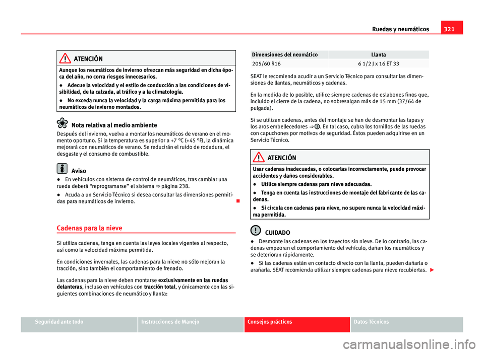 Seat Alhambra 2014 Manual del propietario (in Spanish) 321
Ruedas y neumáticos
ATENCIÓN
Aunque los neumáticos de invierno ofrezcan más seguridad en dicha épo-
ca del año, no corra riesgos innecesarios.
● Adecue la velocidad y el estilo de conducci Seat Alhambra 2014 Manual del propietario (in Spanish) 321
Ruedas y neumáticos
ATENCIÓN
Aunque los neumáticos de invierno ofrezcan más seguridad en dicha épo-
ca del año, no corra riesgos innecesarios.
● Adecue la velocidad y el estilo de conducci