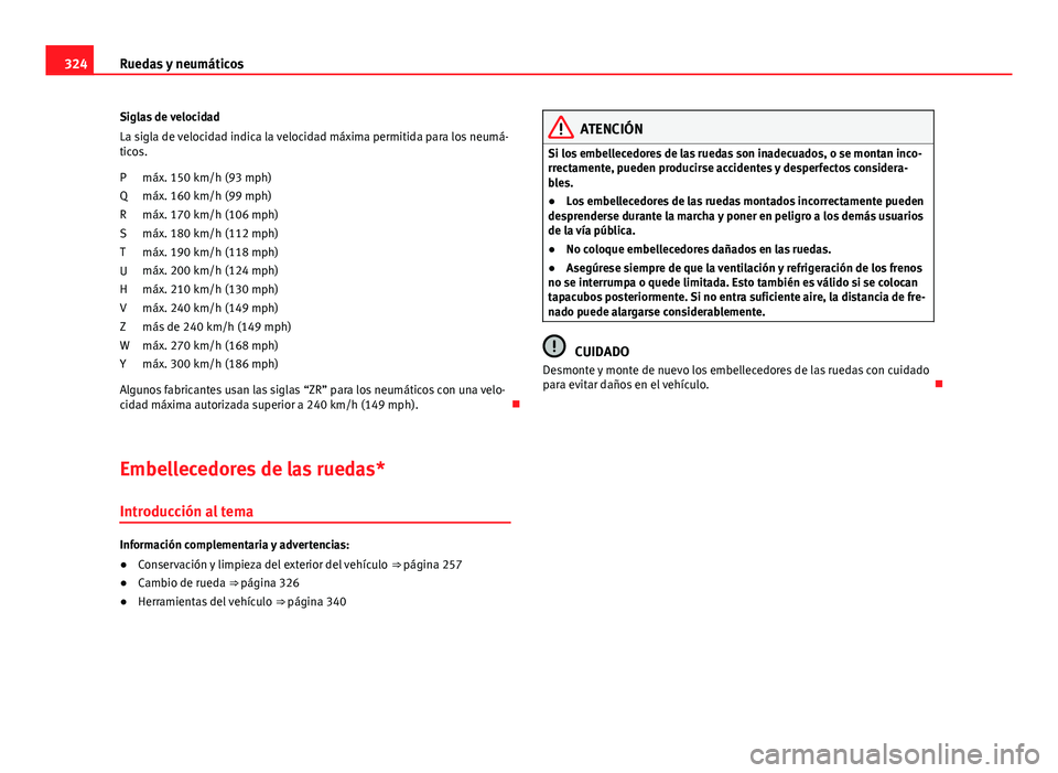 Seat Alhambra 2014 Manual del propietario (in Spanish) 324Ruedas y neumáticos
Siglas de velocidad
La sigla de velocidad indica la velocidad máxima permitida para los neumá-
ticos.
máx. 150 km/h (93 mph)
máx. 160 km/h (99 mph)
máx. 170 km/h (106 mph) Seat Alhambra 2014 Manual del propietario (in Spanish) 324Ruedas y neumáticos
Siglas de velocidad
La sigla de velocidad indica la velocidad máxima permitida para los neumá-
ticos.
máx. 150 km/h (93 mph)
máx. 160 km/h (99 mph)
máx. 170 km/h (106 mph)