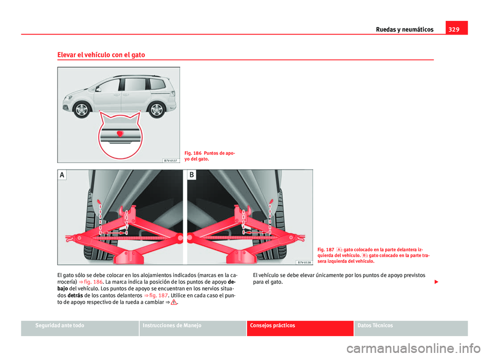 Seat Alhambra 2014 Manual del propietario (in Spanish) 329
Ruedas y neumáticos
Elevar el vehículo con el gato
Fig. 186 Puntos de apo-
yo del gato.
Fig. 187 : gato colocado en la parte delantera iz-
quierda del vehículo. : gato colocado en la par Seat Alhambra 2014 Manual del propietario (in Spanish) 329
Ruedas y neumáticos
Elevar el vehículo con el gato
Fig. 186 Puntos de apo-
yo del gato.
Fig. 187 : gato colocado en la parte delantera iz-
quierda del vehículo. : gato colocado en la par
