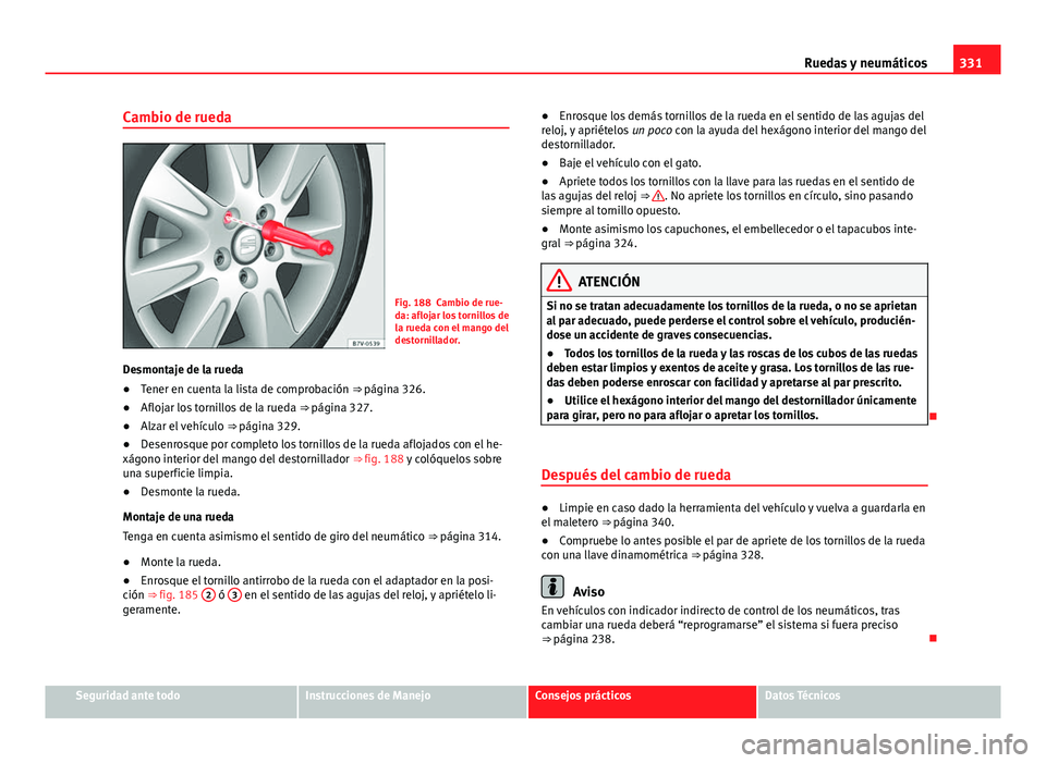 Seat Alhambra 2014 Manual del propietario (in Spanish) 331
Ruedas y neumáticos
Cambio de rueda
Fig. 188 Cambio de rue-
da: aflojar los tornillos de
la rueda con el mango del
destornillador.
Desmontaje de la rueda
● Tener en cuenta la lista de comprobac Seat Alhambra 2014 Manual del propietario (in Spanish) 331
Ruedas y neumáticos
Cambio de rueda
Fig. 188 Cambio de rue-
da: aflojar los tornillos de
la rueda con el mango del
destornillador.
Desmontaje de la rueda
● Tener en cuenta la lista de comprobac