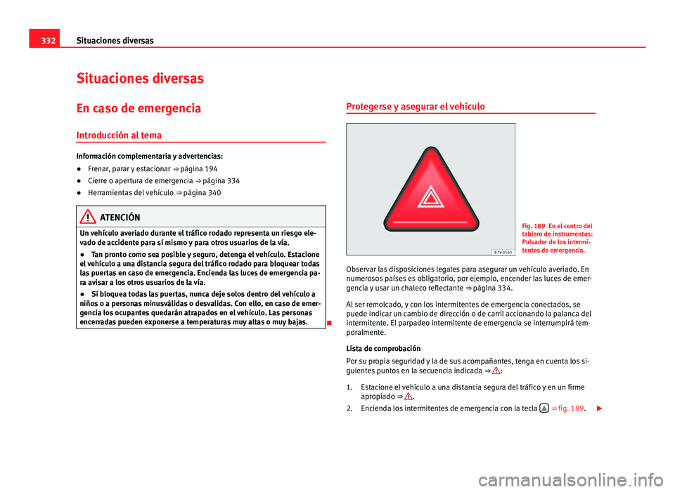 Seat Alhambra 2014 Manual del propietario (in Spanish) 332Situaciones diversas
Situaciones diversas
En caso de emergencia
Introducción al tema
Información complementaria y advertencias:
● Frenar, parar y estacionar ⇒ página 194
● Cierre o aper Seat Alhambra 2014 Manual del propietario (in Spanish) 332Situaciones diversas
Situaciones diversas
En caso de emergencia
Introducción al tema
Información complementaria y advertencias:
● Frenar, parar y estacionar ⇒ página 194
● Cierre o aper