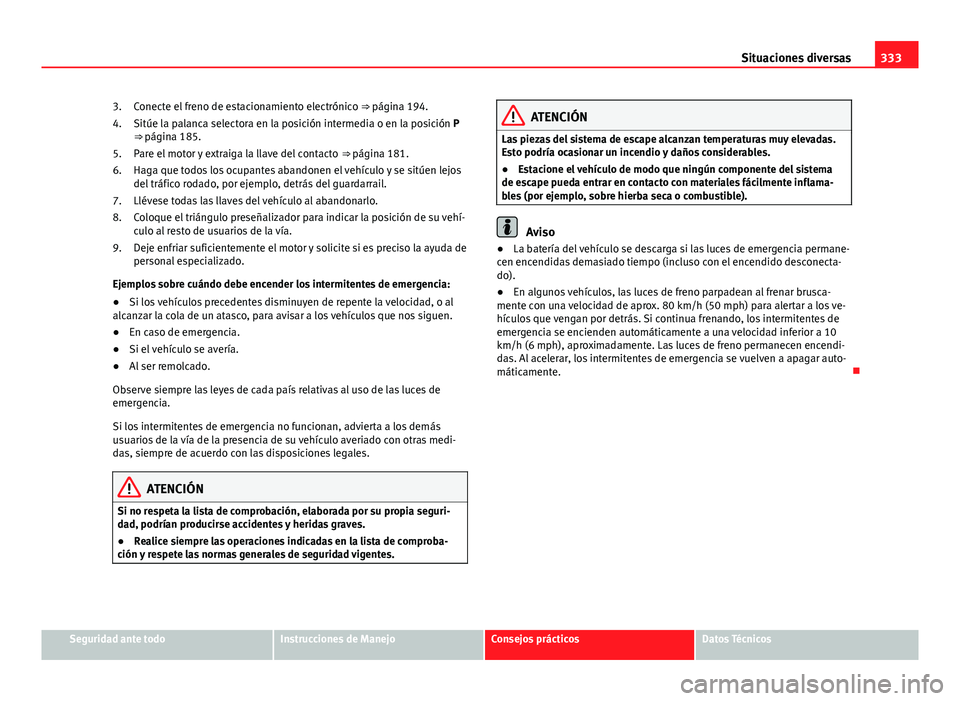 Seat Alhambra 2014 Manual del propietario (in Spanish) 333
Situaciones diversas
Conecte el freno de estacionamiento electrónico ⇒ página 194.
Sitúe la palanca selectora en la posición intermedia o en la posición P
⇒ página 185.
Pare el moto Seat Alhambra 2014 Manual del propietario (in Spanish) 333
Situaciones diversas
Conecte el freno de estacionamiento electrónico ⇒ página 194.
Sitúe la palanca selectora en la posición intermedia o en la posición P
⇒ página 185.
Pare el moto