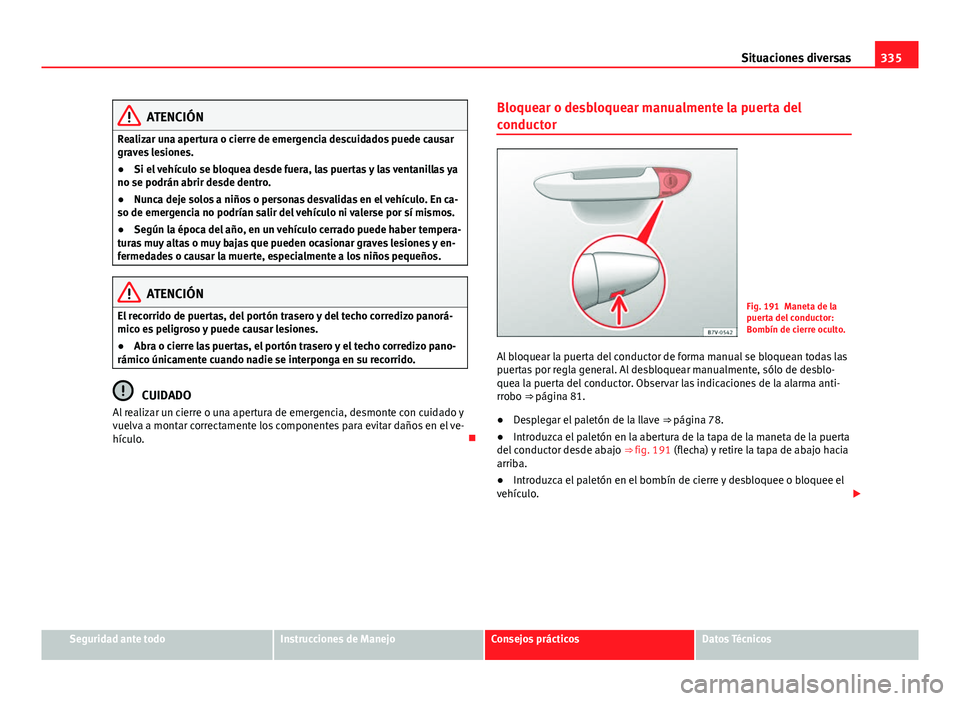 Seat Alhambra 2014 Manual del propietario (in Spanish) 335
Situaciones diversas
ATENCIÓN
Realizar una apertura o cierre de emergencia descuidados puede causar
graves lesiones.
● Si el vehículo se bloquea desde fuera, las puertas y las ventanillas ya
n Seat Alhambra 2014 Manual del propietario (in Spanish) 335
Situaciones diversas
ATENCIÓN
Realizar una apertura o cierre de emergencia descuidados puede causar
graves lesiones.
● Si el vehículo se bloquea desde fuera, las puertas y las ventanillas ya
n