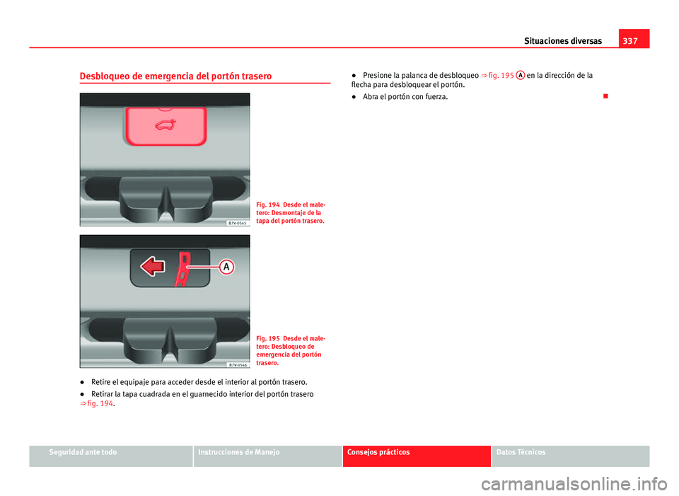 Seat Alhambra 2014 Manual del propietario (in Spanish) 337
Situaciones diversas
Desbloqueo de emergencia del portón trasero
Fig. 194 Desde el male-
tero: Desmontaje de la
tapa del portón trasero.
Fig. 195 Desde el male-
tero: Desbloqueo de
emergencia de Seat Alhambra 2014 Manual del propietario (in Spanish) 337
Situaciones diversas
Desbloqueo de emergencia del portón trasero
Fig. 194 Desde el male-
tero: Desmontaje de la
tapa del portón trasero.
Fig. 195 Desde el male-
tero: Desbloqueo de
emergencia de