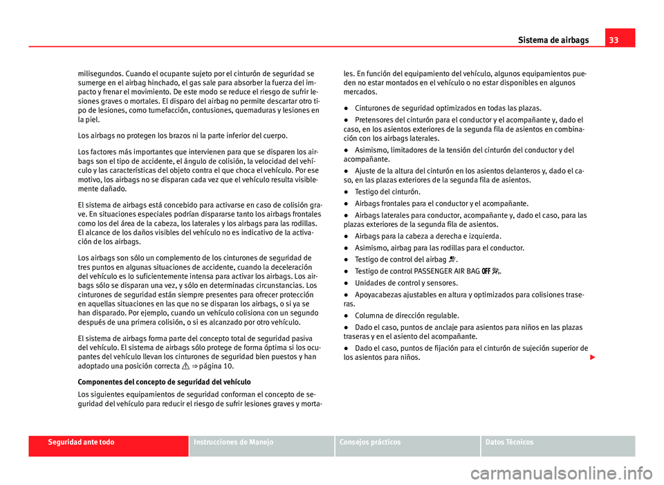 Seat Alhambra 2014  Manual del propietario (in Spanish) 33
Sistema de airbags
milisegundos. Cuando el ocupante sujeto por el cinturón de seguridad se
sumerge en el airbag hinchado, el gas sale para absorber la fuerza del im-
pacto y frenar el movimiento. 