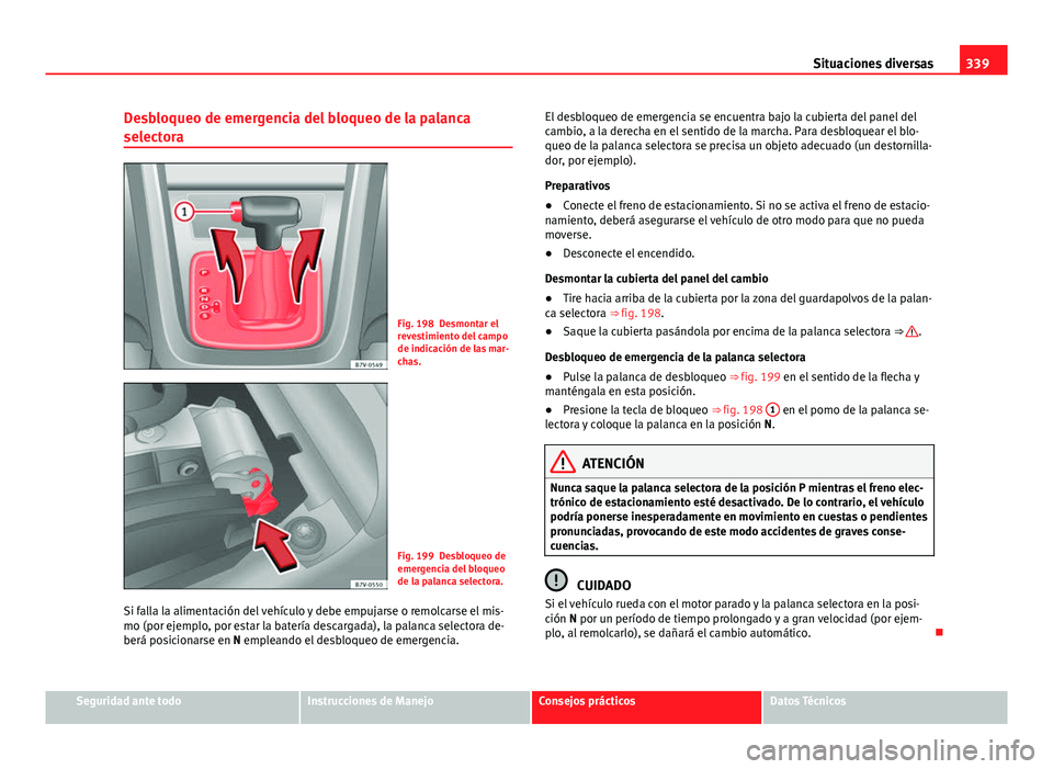 Seat Alhambra 2014 Manual del propietario (in Spanish) 339
Situaciones diversas
Desbloqueo de emergencia del bloqueo de la palanca
selectora
Fig. 198 Desmontar el
revestimiento del campo
de indicación de las mar-
chas.
Fig. 199 Desbloqueo de
emergencia d Seat Alhambra 2014 Manual del propietario (in Spanish) 339
Situaciones diversas
Desbloqueo de emergencia del bloqueo de la palanca
selectora
Fig. 198 Desmontar el
revestimiento del campo
de indicación de las mar-
chas.
Fig. 199 Desbloqueo de
emergencia d