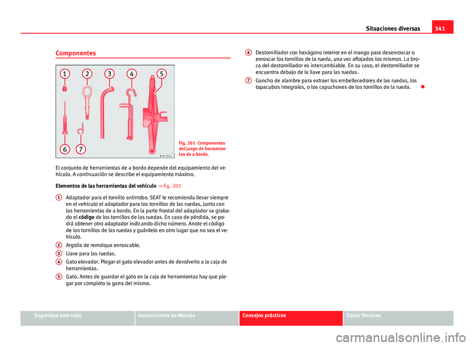 Seat Alhambra 2014 Manual del propietario (in Spanish) 341
Situaciones diversas
Componentes
Fig. 201 Componentes
del juego de herramien-
tas de a bordo.
El conjunto de herramientas de a bordo depende del equipamiento del ve-
hículo. A continuación se de Seat Alhambra 2014 Manual del propietario (in Spanish) 341
Situaciones diversas
Componentes
Fig. 201 Componentes
del juego de herramien-
tas de a bordo.
El conjunto de herramientas de a bordo depende del equipamiento del ve-
hículo. A continuación se de