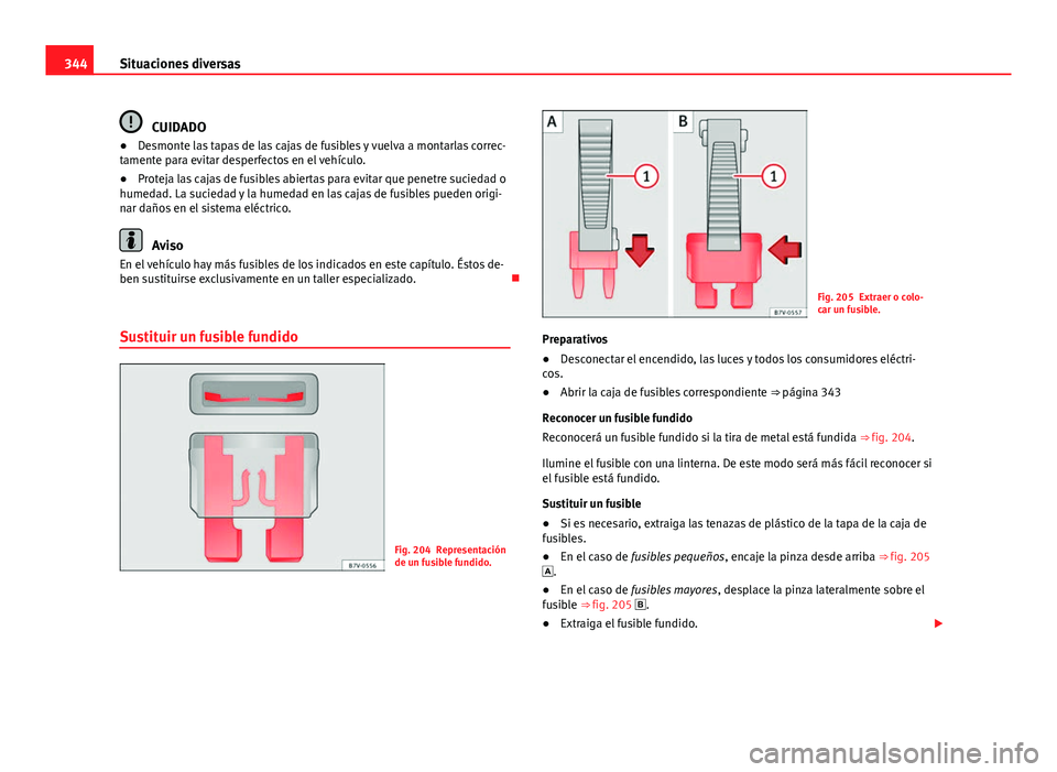 Seat Alhambra 2014 Manual del propietario (in Spanish) 344Situaciones diversas
CUIDADO
● Desmonte las tapas de las cajas de fusibles y vuelva a montarlas correc-
tamente para evitar desperfectos en el vehículo.
● Proteja las cajas de fusibles abierta Seat Alhambra 2014 Manual del propietario (in Spanish) 344Situaciones diversas
CUIDADO
● Desmonte las tapas de las cajas de fusibles y vuelva a montarlas correc-
tamente para evitar desperfectos en el vehículo.
● Proteja las cajas de fusibles abierta