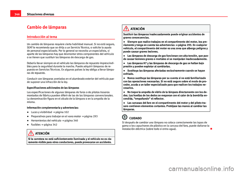 Seat Alhambra 2014 Manual del propietario (in Spanish) 346Situaciones diversas
Cambio de lámparas
Introducción al tema
Un cambio de lámparas requiere cierta habilidad manual. Si no está seguro,
SEAT le recomienda que se dirija a un Servicio Técnico, Seat Alhambra 2014 Manual del propietario (in Spanish) 346Situaciones diversas
Cambio de lámparas
Introducción al tema
Un cambio de lámparas requiere cierta habilidad manual. Si no está seguro,
SEAT le recomienda que se dirija a un Servicio Técnico,