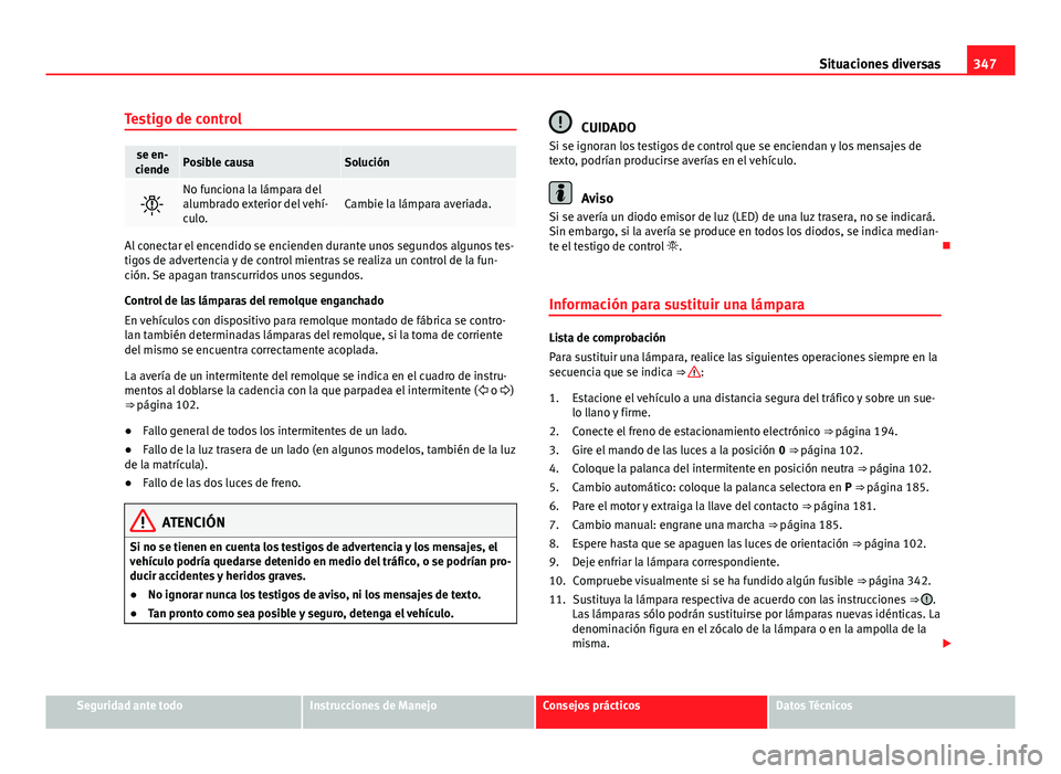 Seat Alhambra 2014 Manual del propietario (in Spanish) 347
Situaciones diversas
Testigo de control
se en-
ciendePosible causaSolución
No funciona la lámpara del
alumbrado exterior del vehí-
culo.Cambie la lámpara averiada.
Al conectar el encendido Seat Alhambra 2014 Manual del propietario (in Spanish) 347
Situaciones diversas
Testigo de control
se en-
ciendePosible causaSolución
No funciona la lámpara del
alumbrado exterior del vehí-
culo.Cambie la lámpara averiada.
Al conectar el encendido