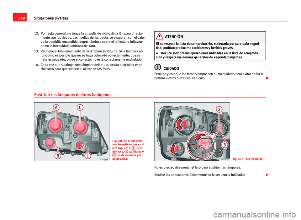 Seat Alhambra 2014 Manual del propietario (in Spanish) 348Situaciones diversas
Por regla general, no toque la ampolla de vidrio de la lámpara directa-
mente con los dedos. Las huellas de los dedos se evaporan con el calor
de la bombilla encendida, deposi Seat Alhambra 2014 Manual del propietario (in Spanish) 348Situaciones diversas
Por regla general, no toque la ampolla de vidrio de la lámpara directa-
mente con los dedos. Las huellas de los dedos se evaporan con el calor
de la bombilla encendida, deposi