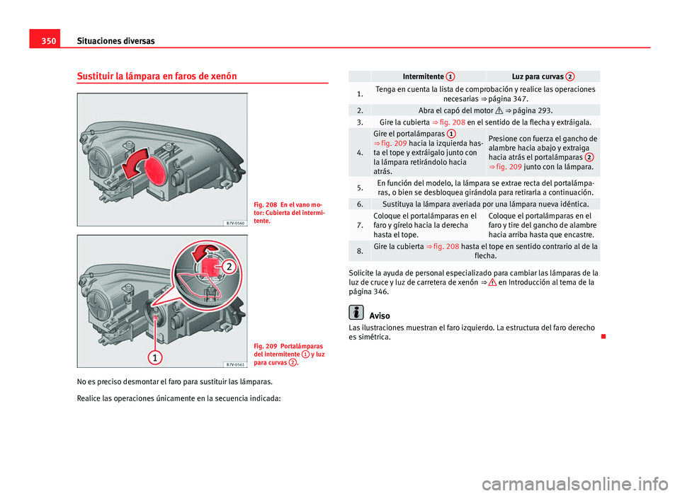 Seat Alhambra 2014 Manual del propietario (in Spanish) 350Situaciones diversas
Sustituir la lámpara en faros de xenón
Fig. 208 En el vano mo-
tor: Cubierta del intermi-
tente.
Fig. 209 Portalámparas
del intermitente 1 y luz
para curvas 2.
No es preci Seat Alhambra 2014 Manual del propietario (in Spanish) 350Situaciones diversas
Sustituir la lámpara en faros de xenón
Fig. 208 En el vano mo-
tor: Cubierta del intermi-
tente.
Fig. 209 Portalámparas
del intermitente 1 y luz
para curvas 2.
No es preci