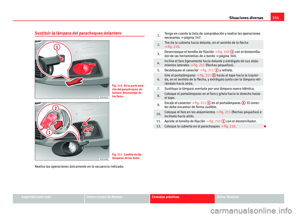 Seat Alhambra 2014 Manual del propietario (in Spanish) 351
Situaciones diversas
Sustituir la lámpara del parachoques delantero
Fig. 210 En la parte dere-
cha del parachoques de-
lantero: Desmontaje de
los faros.
Fig. 211 Cambio de las
lámparas de los fa Seat Alhambra 2014 Manual del propietario (in Spanish) 351
Situaciones diversas
Sustituir la lámpara del parachoques delantero
Fig. 210 En la parte dere-
cha del parachoques de-
lantero: Desmontaje de
los faros.
Fig. 211 Cambio de las
lámparas de los fa