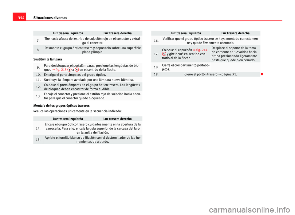 Seat Alhambra 2014 Manual del propietario (in Spanish) 354Situaciones diversas
Luz trasera izquierdaLuz trasera derecha
7.Tire hacia afuera del estribo de sujeción rojo en el conector y extrai-
ga el conector.
8.Desmonte el grupo óptico trasero y depos Seat Alhambra 2014 Manual del propietario (in Spanish) 354Situaciones diversas
Luz trasera izquierdaLuz trasera derecha
7.Tire hacia afuera del estribo de sujeción rojo en el conector y extrai-
ga el conector.
8.Desmonte el grupo óptico trasero y depos