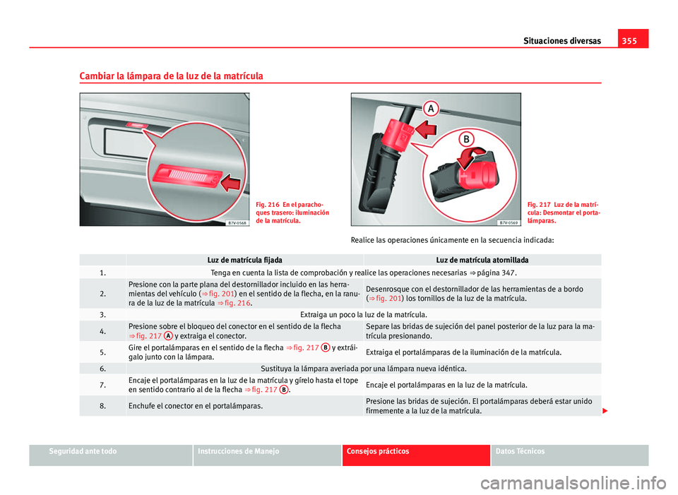 Seat Alhambra 2014 Manual del propietario (in Spanish) 355
Situaciones diversas
Cambiar la lámpara de la luz de la matrícula
Fig. 216 En el paracho-
ques trasero: iluminación
de la matrícula.Fig. 217 Luz de la matrí-
cula: Desmontar el porta-
lámpar Seat Alhambra 2014 Manual del propietario (in Spanish) 355
Situaciones diversas
Cambiar la lámpara de la luz de la matrícula
Fig. 216 En el paracho-
ques trasero: iluminación
de la matrícula.Fig. 217 Luz de la matrí-
cula: Desmontar el porta-
lámpar