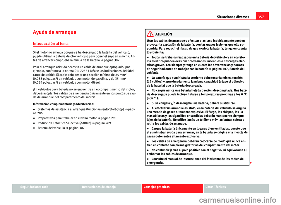 Seat Alhambra 2014 Manual del propietario (in Spanish) 357
Situaciones diversas
Ayuda de arranque
Introducción al tema
Si el motor no arranca porque se ha descargado la batería del vehículo,
puede utilizar la batería de otro vehículo para poner el su Seat Alhambra 2014 Manual del propietario (in Spanish) 357
Situaciones diversas
Ayuda de arranque
Introducción al tema
Si el motor no arranca porque se ha descargado la batería del vehículo,
puede utilizar la batería de otro vehículo para poner el su