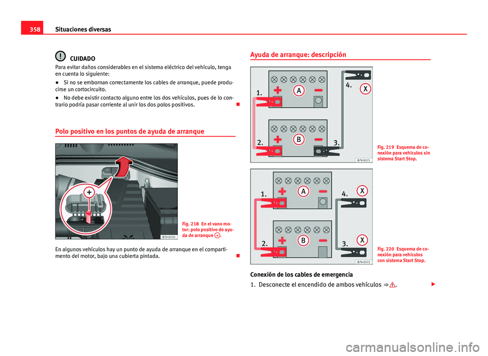Seat Alhambra 2014 Manual del propietario (in Spanish) 358Situaciones diversas
CUIDADO
Para evitar daños considerables en el sistema eléctrico del vehículo, tenga
en cuenta lo siguiente:
● Si no se embornan correctamente los cables de arranque, puede Seat Alhambra 2014 Manual del propietario (in Spanish) 358Situaciones diversas
CUIDADO
Para evitar daños considerables en el sistema eléctrico del vehículo, tenga
en cuenta lo siguiente:
● Si no se embornan correctamente los cables de arranque, puede