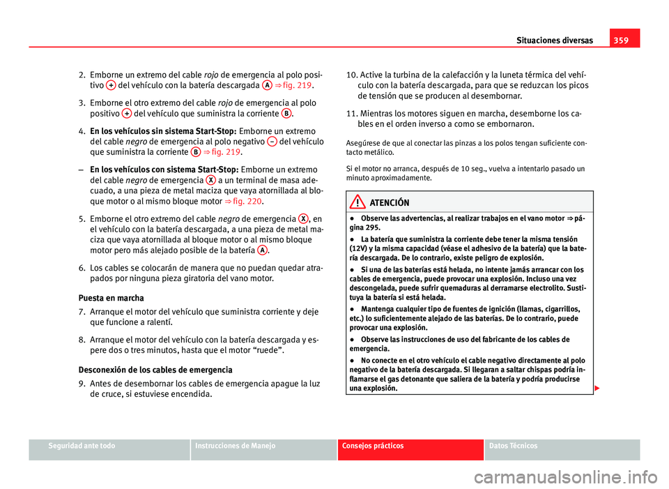 Seat Alhambra 2014 Manual del propietario (in Spanish) 359
Situaciones diversas
2. Emborne un extremo del cable rojo de emergencia al polo posi-
tivo +
del vehículo con la batería descargada A ⇒ fig. 219.
3. Emborne el otro extremo del cable ro Seat Alhambra 2014 Manual del propietario (in Spanish) 359
Situaciones diversas
2. Emborne un extremo del cable rojo de emergencia al polo posi-
tivo +
del vehículo con la batería descargada A ⇒ fig. 219.
3. Emborne el otro extremo del cable ro