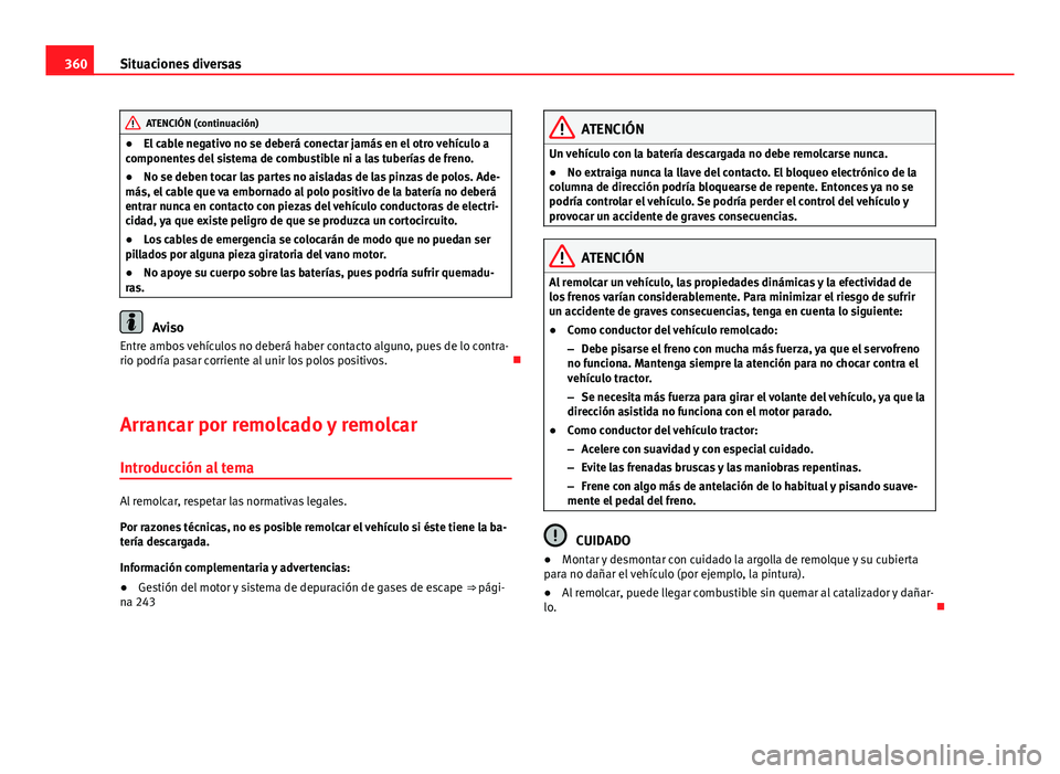 Seat Alhambra 2014 Manual del propietario (in Spanish) 360Situaciones diversas
ATENCIÓN (continuación)
● El cable negativo no se deberá conectar jamás en el otro vehículo a
componentes del sistema de combustible ni a las tuberías de freno.
● No Seat Alhambra 2014 Manual del propietario (in Spanish) 360Situaciones diversas
ATENCIÓN (continuación)
● El cable negativo no se deberá conectar jamás en el otro vehículo a
componentes del sistema de combustible ni a las tuberías de freno.
● No