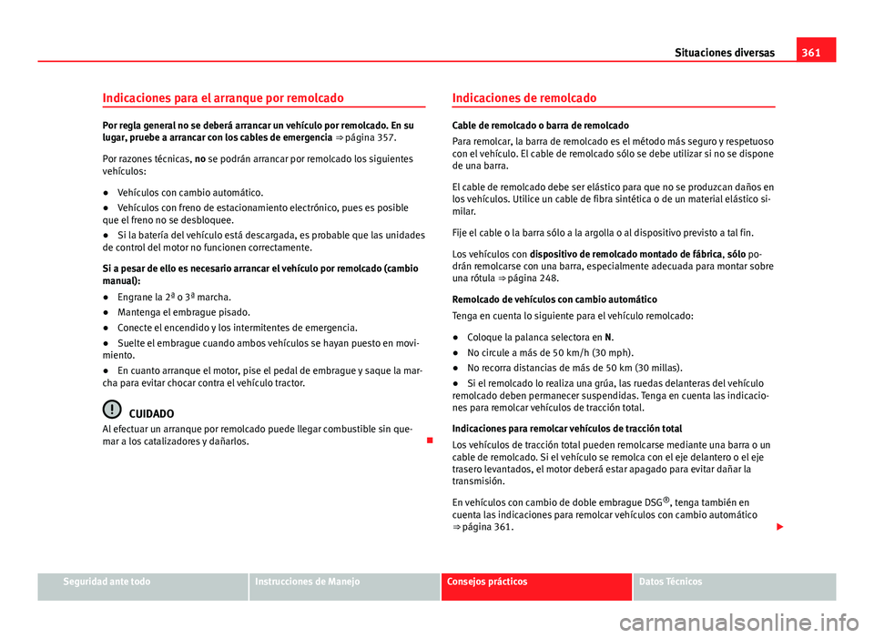 Seat Alhambra 2014 Manual del propietario (in Spanish) 361
Situaciones diversas
Indicaciones para el arranque por remolcado
Por regla general no se deberá arrancar un vehículo por remolcado. En su
lugar, pruebe a arrancar con los cables de emergencia Seat Alhambra 2014 Manual del propietario (in Spanish) 361
Situaciones diversas
Indicaciones para el arranque por remolcado
Por regla general no se deberá arrancar un vehículo por remolcado. En su
lugar, pruebe a arrancar con los cables de emergencia
