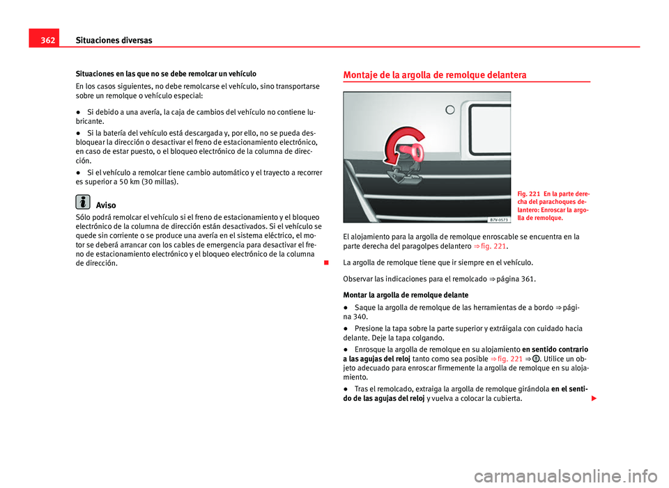 Seat Alhambra 2014 Manual del propietario (in Spanish) 362Situaciones diversas
Situaciones en las que no se debe remolcar un vehículo
En los casos siguientes, no debe remolcarse el vehículo, sino transportarse
sobre un remolque o vehículo especial:
● Seat Alhambra 2014 Manual del propietario (in Spanish) 362Situaciones diversas
Situaciones en las que no se debe remolcar un vehículo
En los casos siguientes, no debe remolcarse el vehículo, sino transportarse
sobre un remolque o vehículo especial:
●