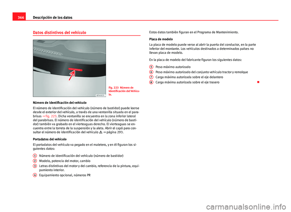 Seat Alhambra 2014 Manual del propietario (in Spanish) 366Descripción de los datos
Datos distintivos del vehículo
Fig. 223 Número de
Identificación del Vehícu-
lo.
Número de identificación del vehículo
El número de identificación del vehículo ( Seat Alhambra 2014 Manual del propietario (in Spanish) 366Descripción de los datos
Datos distintivos del vehículo
Fig. 223 Número de
Identificación del Vehícu-
lo.
Número de identificación del vehículo
El número de identificación del vehículo (