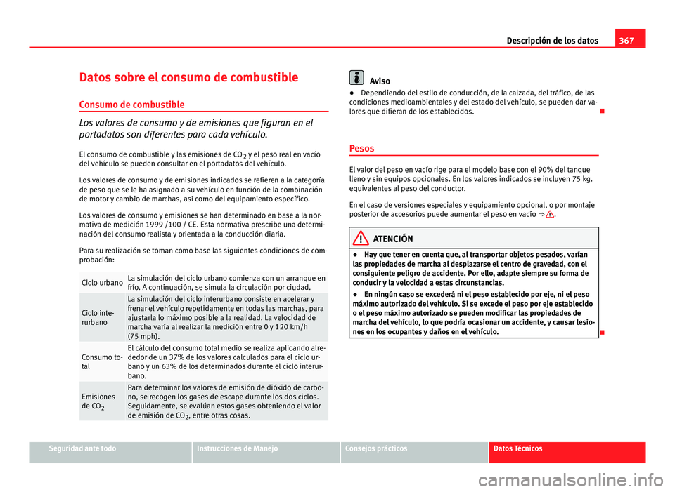 Seat Alhambra 2014 Manual del propietario (in Spanish) 367
Descripción de los datos
Datos sobre el consumo de combustible
Consumo de combustible
Los valores de consumo y de emisiones que figuran en el
portadatos son diferentes para cada vehículo. El con Seat Alhambra 2014 Manual del propietario (in Spanish) 367
Descripción de los datos
Datos sobre el consumo de combustible
Consumo de combustible
Los valores de consumo y de emisiones que figuran en el
portadatos son diferentes para cada vehículo. El con