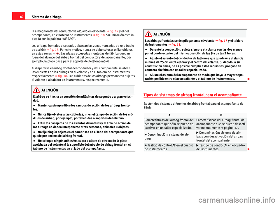 Seat Alhambra 2014  Manual del propietario (in Spanish) 36Sistema de airbags
El airbag frontal del conductor va alojado en el volante  ⇒ fig. 17 y el del
acompañante, en el tablero de instrumentos  ⇒ fig. 18. Su ubicación está in-
dicada con la 