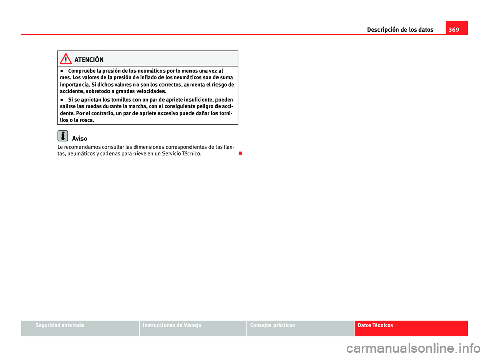 Seat Alhambra 2014 Manual del propietario (in Spanish) 369
Descripción de los datos
ATENCIÓN
● Compruebe la presión de los neumáticos por lo menos una vez al
mes. Los valores de la presión de inflado de los neumáticos son de suma
importancia. Si d Seat Alhambra 2014 Manual del propietario (in Spanish) 369
Descripción de los datos
ATENCIÓN
● Compruebe la presión de los neumáticos por lo menos una vez al
mes. Los valores de la presión de inflado de los neumáticos son de suma
importancia. Si d
