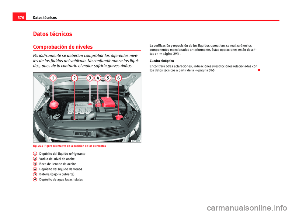 Seat Alhambra 2014 Manual del propietario (in Spanish) 370Datos técnicos
Datos técnicos
Comprobación de niveles
Periódicamente se deberían comprobar los diferentes nive-
les de los fluidos del vehículo. No confundir nunca los líqui-
dos, pues de lo Seat Alhambra 2014 Manual del propietario (in Spanish) 370Datos técnicos
Datos técnicos
Comprobación de niveles
Periódicamente se deberían comprobar los diferentes nive-
les de los fluidos del vehículo. No confundir nunca los líqui-
dos, pues de lo