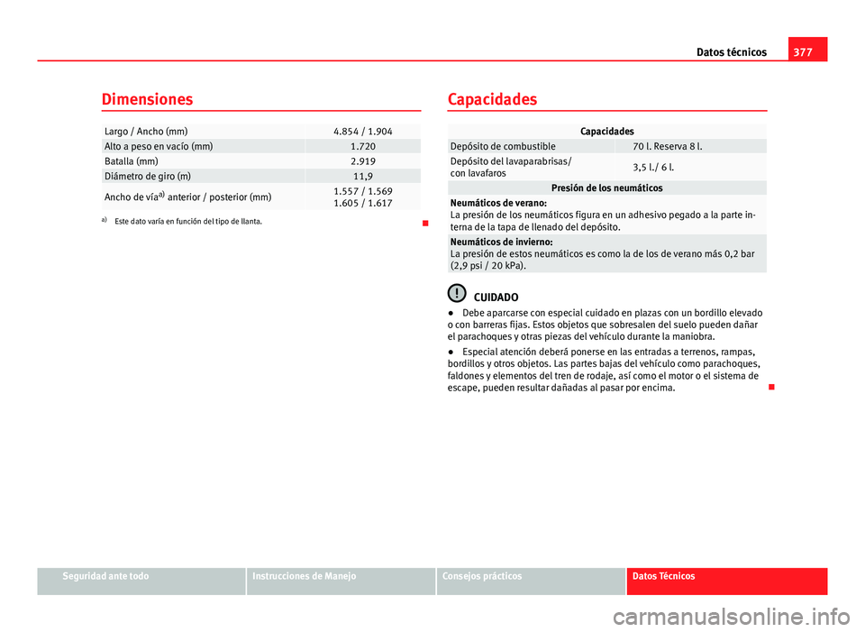 Seat Alhambra 2014 Manual del propietario (in Spanish) 377
Datos técnicos
Dimensiones
Largo / Ancho (mm)4.854 / 1.904Alto a peso en vacío (mm)1.720Batalla (mm)2.919Diámetro de giro (m)11,9
Ancho de vía a)
anterior / posterior (mm)1.557 / 1.569
1.605 Seat Alhambra 2014 Manual del propietario (in Spanish) 377
Datos técnicos
Dimensiones
Largo / Ancho (mm)4.854 / 1.904Alto a peso en vacío (mm)1.720Batalla (mm)2.919Diámetro de giro (m)11,9
Ancho de vía a)
anterior / posterior (mm)1.557 / 1.569
1.605