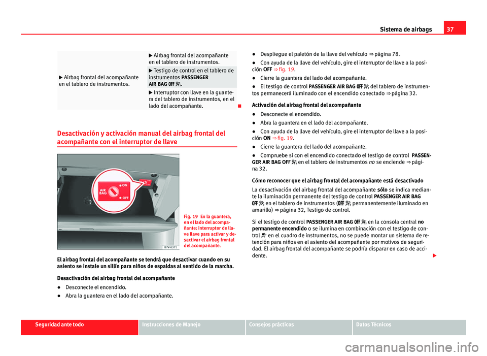 Seat Alhambra 2014  Manual del propietario (in Spanish) 37
Sistema de airbags
  Airbag frontal del acompañante
en el tablero de instrumentos.
  Airbag frontal del acompañante
en el tablero de instrumentos.
  Testigo de control en el tablero de
i