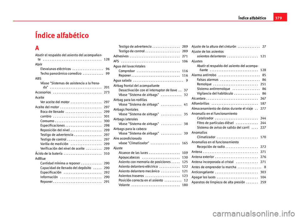 Seat Alhambra 2014 Manual del propietario (in Spanish) Índice alfabético
A Abatir el respaldo del asiento del acompañan- te . . . . . . . . . . . . . . . . . . . . . . . . . . . . . . . . . . 128
Abrir Elevalunas eléctricos . . . . . . . . . . . . . Seat Alhambra 2014 Manual del propietario (in Spanish) Índice alfabético
A Abatir el respaldo del asiento del acompañan- te . . . . . . . . . . . . . . . . . . . . . . . . . . . . . . . . . . 128
Abrir Elevalunas eléctricos . . . . . . . . . . . . .