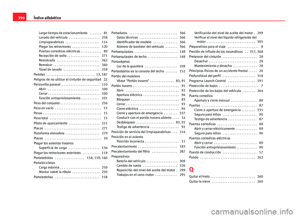 Seat Alhambra 2014 Manual del propietario (in Spanish) Largo tiempo de estacionamiento . . . . . . . 81
Lavado del vehículo . . . . . . . . . . . . . . . . . . 258
Limpiaparabrisas . . . . . . . . . . . . . . . . . . . . 114
Plegar los retrovisores . Seat Alhambra 2014 Manual del propietario (in Spanish) Largo tiempo de estacionamiento . . . . . . . 81
Lavado del vehículo . . . . . . . . . . . . . . . . . . 258
Limpiaparabrisas . . . . . . . . . . . . . . . . . . . . 114
Plegar los retrovisores .