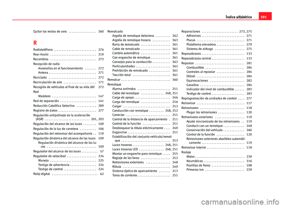 Seat Alhambra 2014 Manual del propietario (in Spanish) Quitar los restos de cera . . . . . . . . . . . . . . . . . 260
R Radioteléfono . . . . . . . . . . . . . . . . . . . . . . . . . . 276
Rear Assist . . . . . . . . . . . . . . . . . . . . . . . . Seat Alhambra 2014 Manual del propietario (in Spanish) Quitar los restos de cera . . . . . . . . . . . . . . . . . 260
R Radioteléfono . . . . . . . . . . . . . . . . . . . . . . . . . . 276
Rear Assist . . . . . . . . . . . . . . . . . . . . . . . .