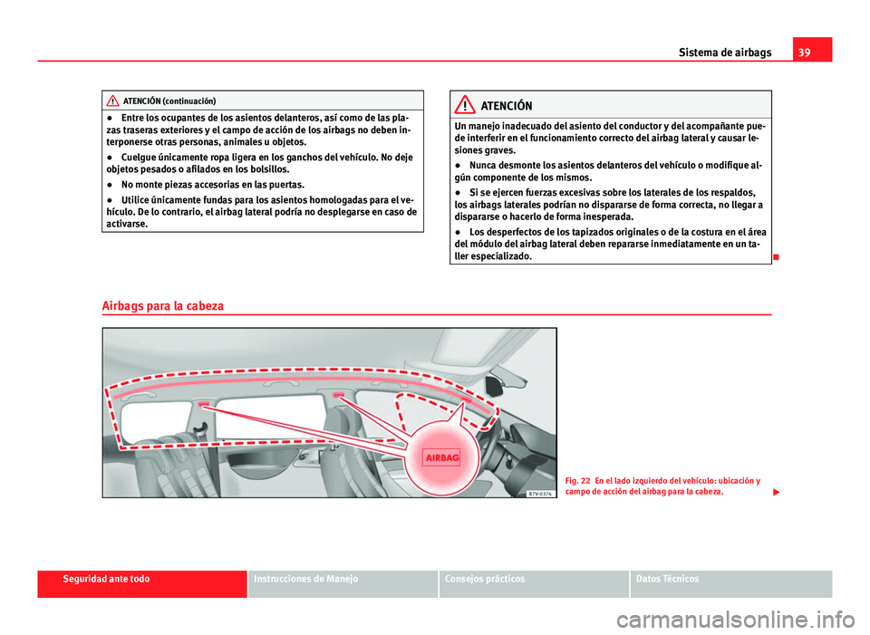 Seat Alhambra 2014  Manual del propietario (in Spanish) 39
Sistema de airbags
ATENCIÓN (continuación)
● Entre los ocupantes de los asientos delanteros, así como de las pla-
zas traseras exteriores y el campo de acción de los airbags no deben in-
terp