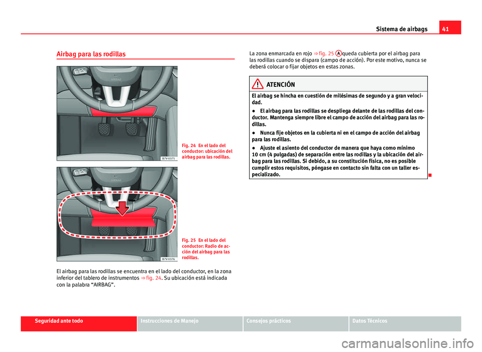 Seat Alhambra 2014  Manual del propietario (in Spanish) 41
Sistema de airbags
Airbag para las rodillas
Fig. 24 En el lado del
conductor: ubicación del
airbag para las rodillas.
Fig. 25 En el lado del
conductor: Radio de ac-
ción del airbag para las
rodil