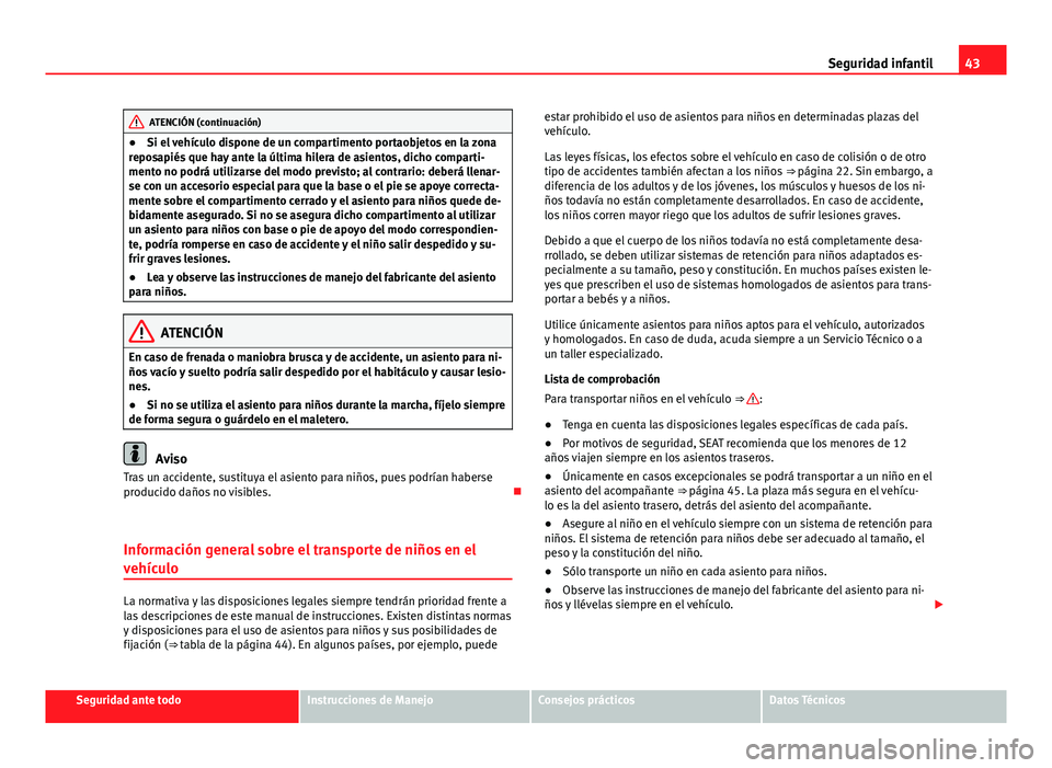 Seat Alhambra 2014  Manual del propietario (in Spanish) 43
Seguridad infantil
ATENCIÓN (continuación)
● Si el vehículo dispone de un compartimento portaobjetos en la zona
reposapiés que hay ante la última hilera de asientos, dicho comparti-
mento no