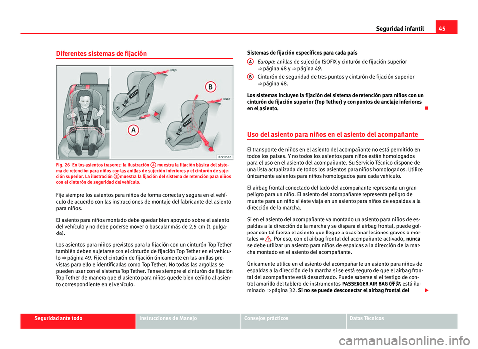 Seat Alhambra 2014  Manual del propietario (in Spanish) 45
Seguridad infantil
Diferentes sistemas de fijación
Fig. 26 En los asientos traseros: la ilustración  A muestra la fijación básica del siste-
ma de retención para niños con las anillas de suje