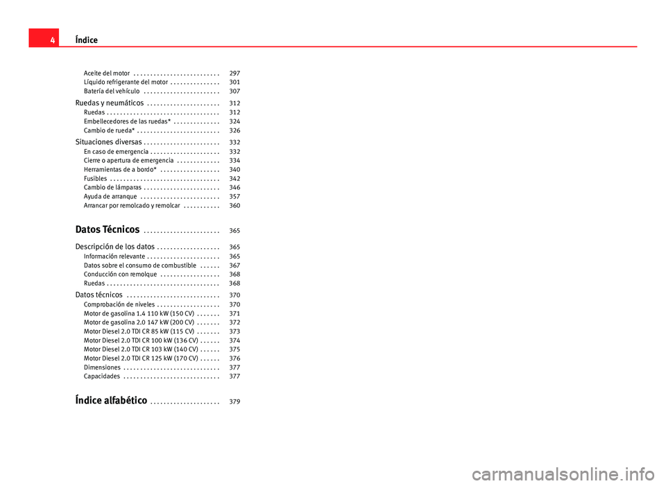 Seat Alhambra 2014  Manual del propietario (in Spanish) Aceite del motor  . . . . . . . . . . . . . . . . . . . . . . . . . . 297
Líquido refrigerante del motor  . . . . . . . . . . . . . . . 301
Batería del vehículo  . . . . . . . . . . . . . . . . . .