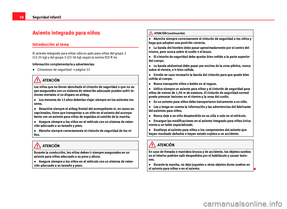 Seat Alhambra 2014 Manual del propietario (in Spanish) 50Seguridad infantil
Asiento integrado para niños
Introducción al tema
El asiento integrado para niños sólo es apto para niños del grupo 2
(15-25 kg) y del grupo 3 (22-36 kg) según la norma ECE- Seat Alhambra 2014 Manual del propietario (in Spanish) 50Seguridad infantil
Asiento integrado para niños
Introducción al tema
El asiento integrado para niños sólo es apto para niños del grupo 2
(15-25 kg) y del grupo 3 (22-36 kg) según la norma ECE-