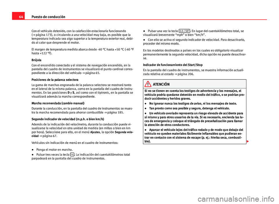 Seat Alhambra 2014  Manual del propietario (in Spanish) 64Puesto de conducción
Con el vehículo detenido, con la calefacción estacionaria funcionando
(⇒  página 173), o circulando a una velocidad muy baja, es posible que la
temperatura indicada sea 