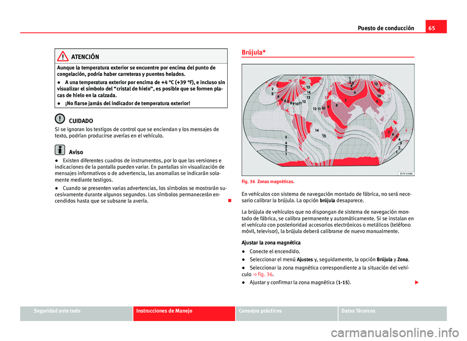 Seat Alhambra 2014 Manual del propietario (in Spanish) 65
Puesto de conducción
ATENCIÓN
Aunque la temperatura exterior se encuentre por encima del punto de
congelación, podría haber carreteras y puentes helados.
● A una temperatura exterior por enci Seat Alhambra 2014 Manual del propietario (in Spanish) 65
Puesto de conducción
ATENCIÓN
Aunque la temperatura exterior se encuentre por encima del punto de
congelación, podría haber carreteras y puentes helados.
● A una temperatura exterior por enci