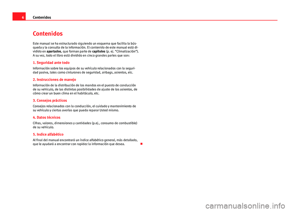 Seat Alhambra 2014 Manual del propietario (in Spanish) 6Contenidos
Contenidos
Este manual se ha estructurado siguiendo un esquema que facilita la bús-
queda y la consulta de la información. El contenido de este manual está di-
vidido en apartados, que Seat Alhambra 2014 Manual del propietario (in Spanish) 6Contenidos
Contenidos
Este manual se ha estructurado siguiendo un esquema que facilita la bús-
queda y la consulta de la información. El contenido de este manual está di-
vidido en apartados, que