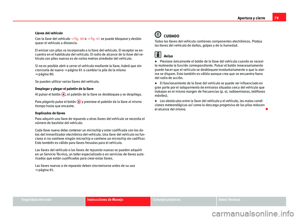 Seat Alhambra 2014 Manual del propietario (in Spanish) 79
Apertura y cierre
Llaves del vehículo
Con la llave del vehículo ⇒ fig. 40 o ⇒ fig. 41 se puede bloquear y desblo-
quear el vehículo a distancia.
El emisor con pilas va incorporado a la Seat Alhambra 2014 Manual del propietario (in Spanish) 79
Apertura y cierre
Llaves del vehículo
Con la llave del vehículo ⇒ fig. 40 o ⇒ fig. 41 se puede bloquear y desblo-
quear el vehículo a distancia.
El emisor con pilas va incorporado a la